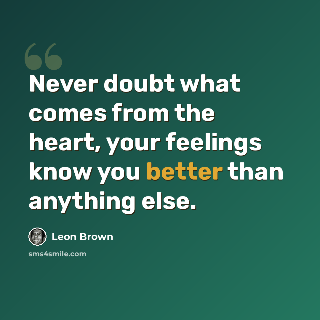 “Never doubt what comes from the heart, your feelings know you better than anything else.” quote by Leon Brown