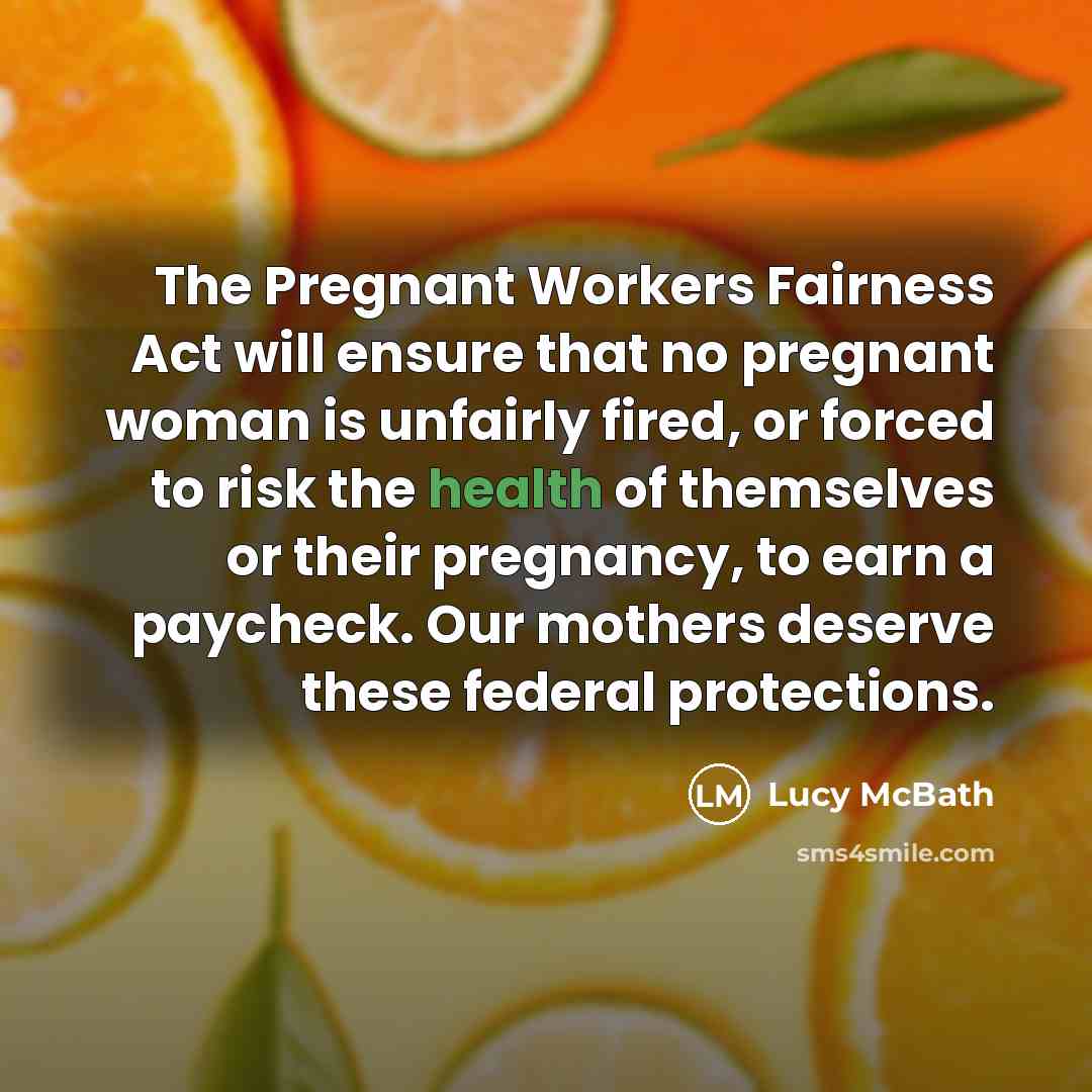 “The Pregnant Workers Fairness Act will ensure that no pregnant woman is unfairly fired, or forced to risk the health of themselves or their pregnancy, to earn a paycheck. Our mothers deserve these federal protections.” quote by Lucy McBath