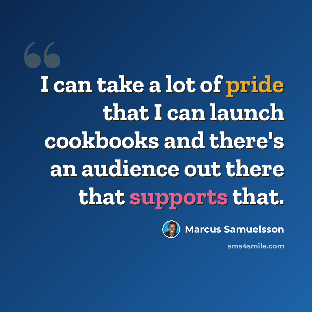 “I can take a lot of pride that I can launch cookbooks and there's an audience out there that supports that.” quote by Marcus Samuelsson