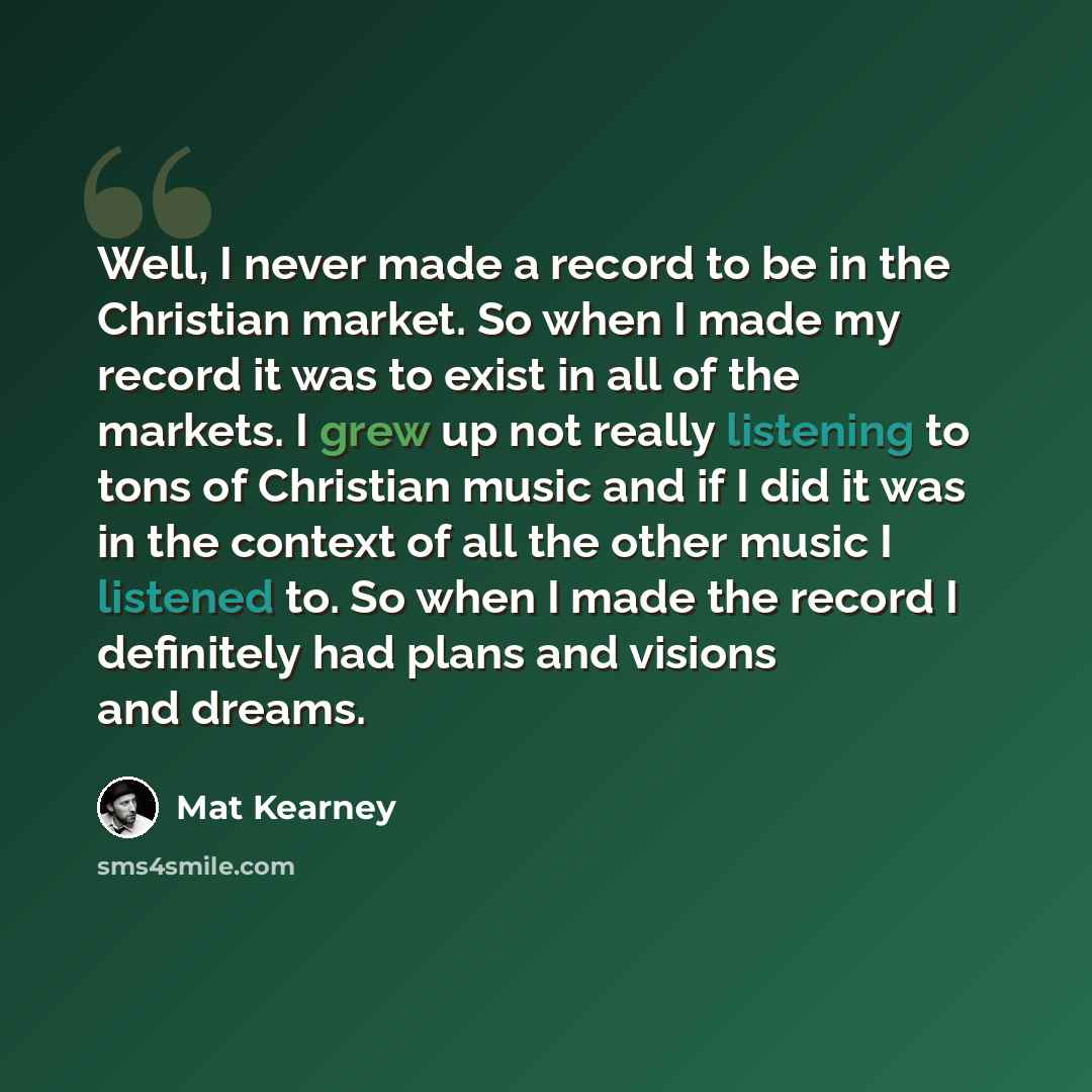 “Well, I never made a record to be in the Christian market. So when I made my record it was to exist in all of the markets. I grew up not really listening to tons of Christian music and if I did it was in the context of all the other music I listened to. So when I made the record I definitely had…” quote by Mat Kearney