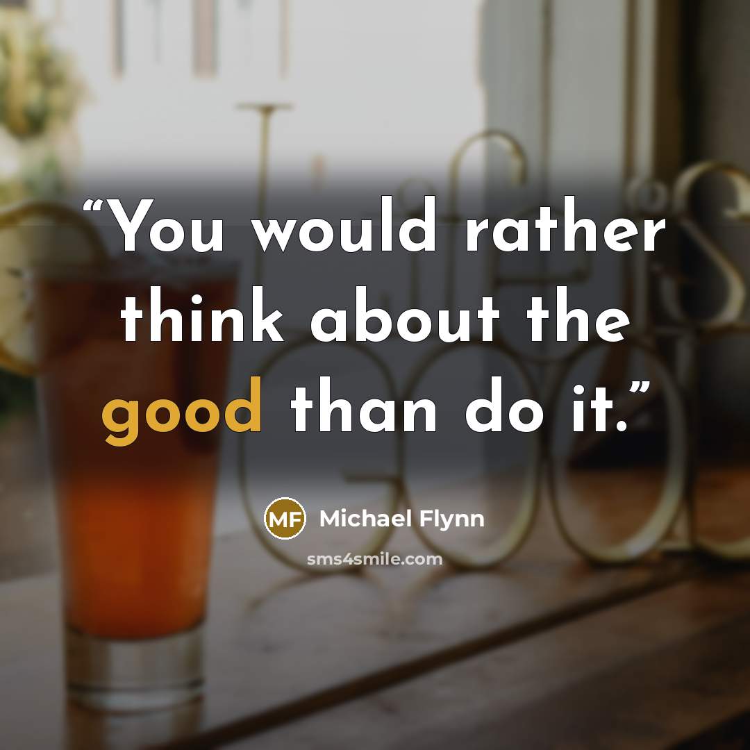 “You would rather think about the good than do it.” quote by Michael Flynn