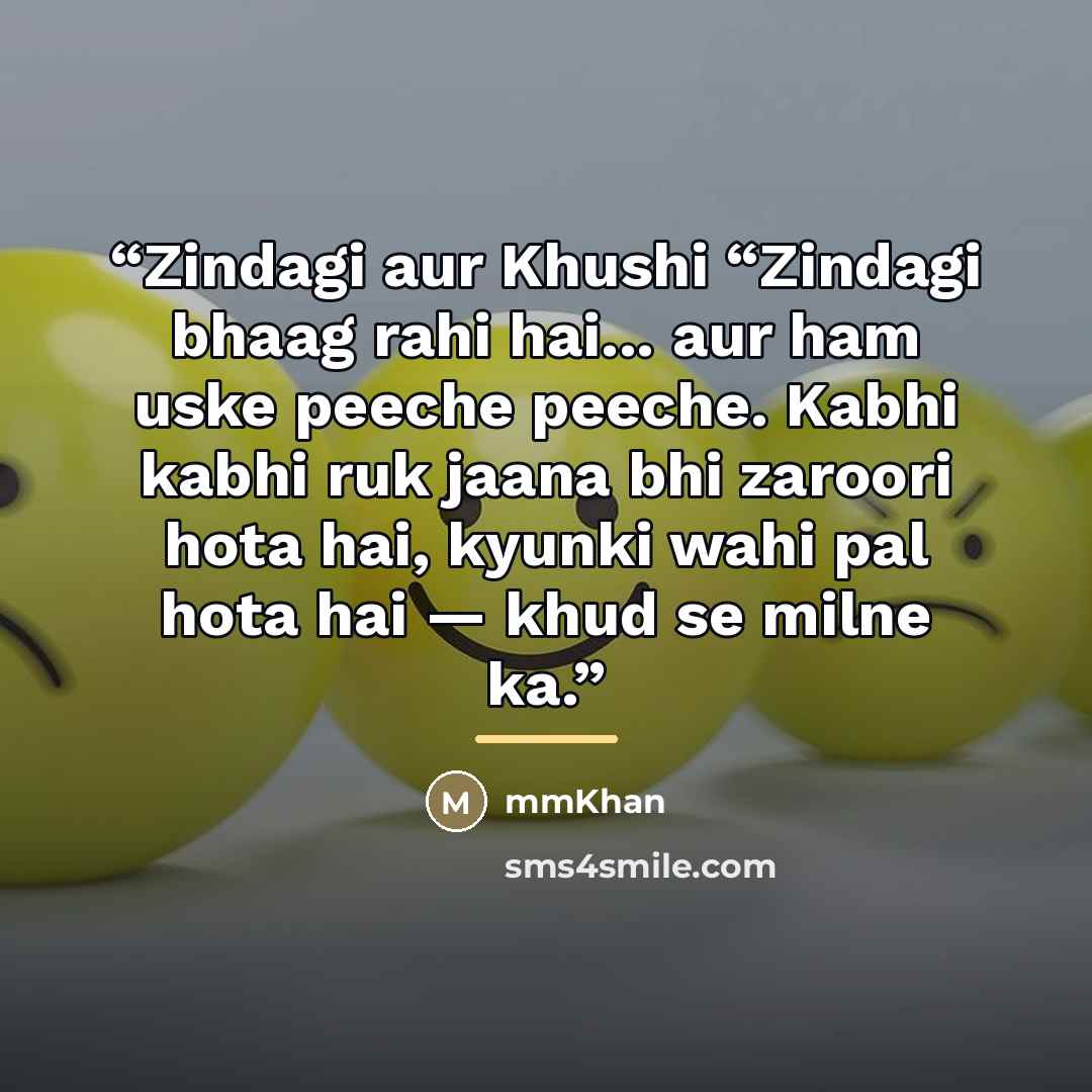 “Zindagi aur Khushi “Zindagi bhaag rahi hai... aur ham uske peeche peeche. Kabhi kabhi ruk jaana bhi zaroori hota hai, kyunki wahi pal hota hai — khud se milne ka.” quote by mmKhan