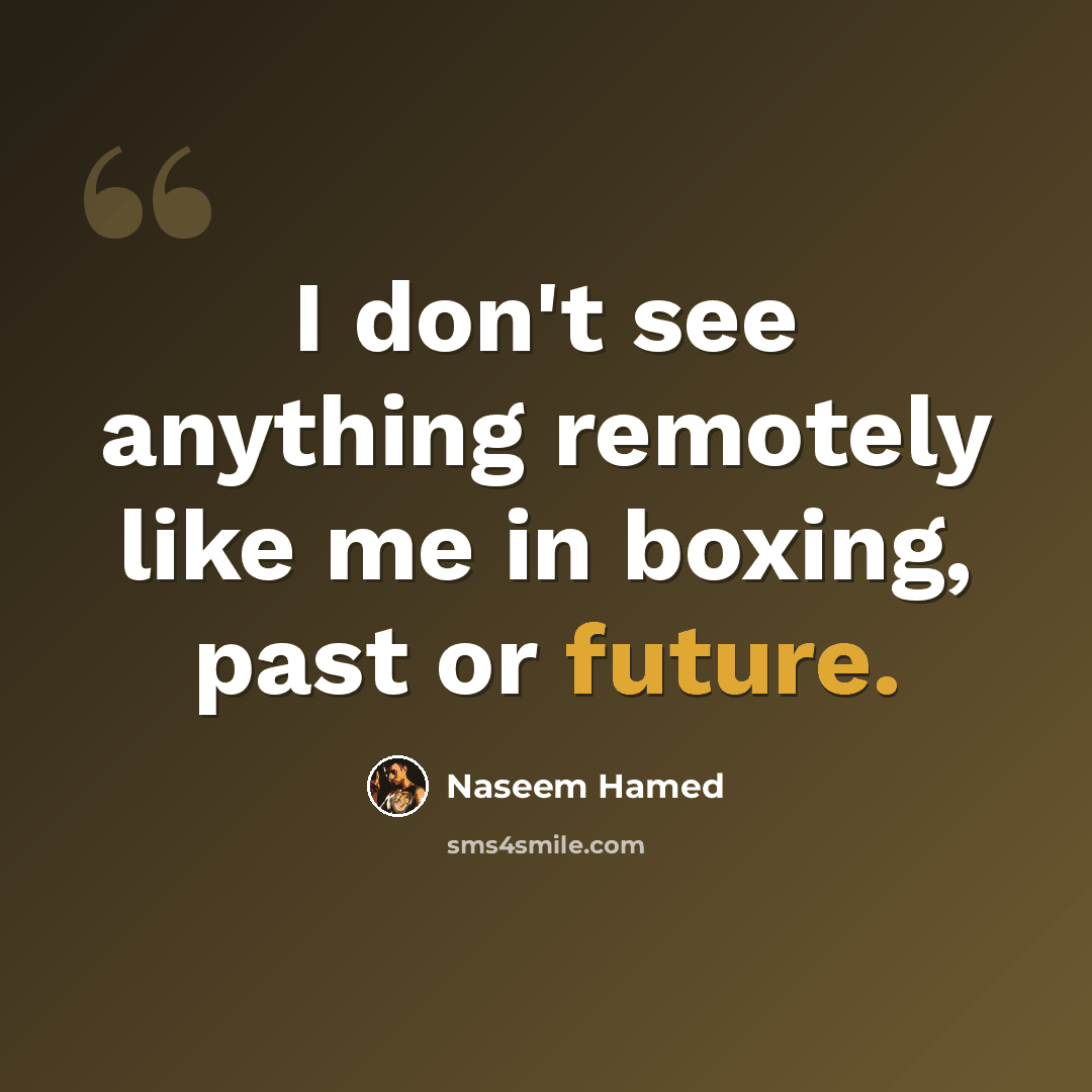 “I don't see anything remotely like me in boxing, past or future.” quote by Naseem Hamed