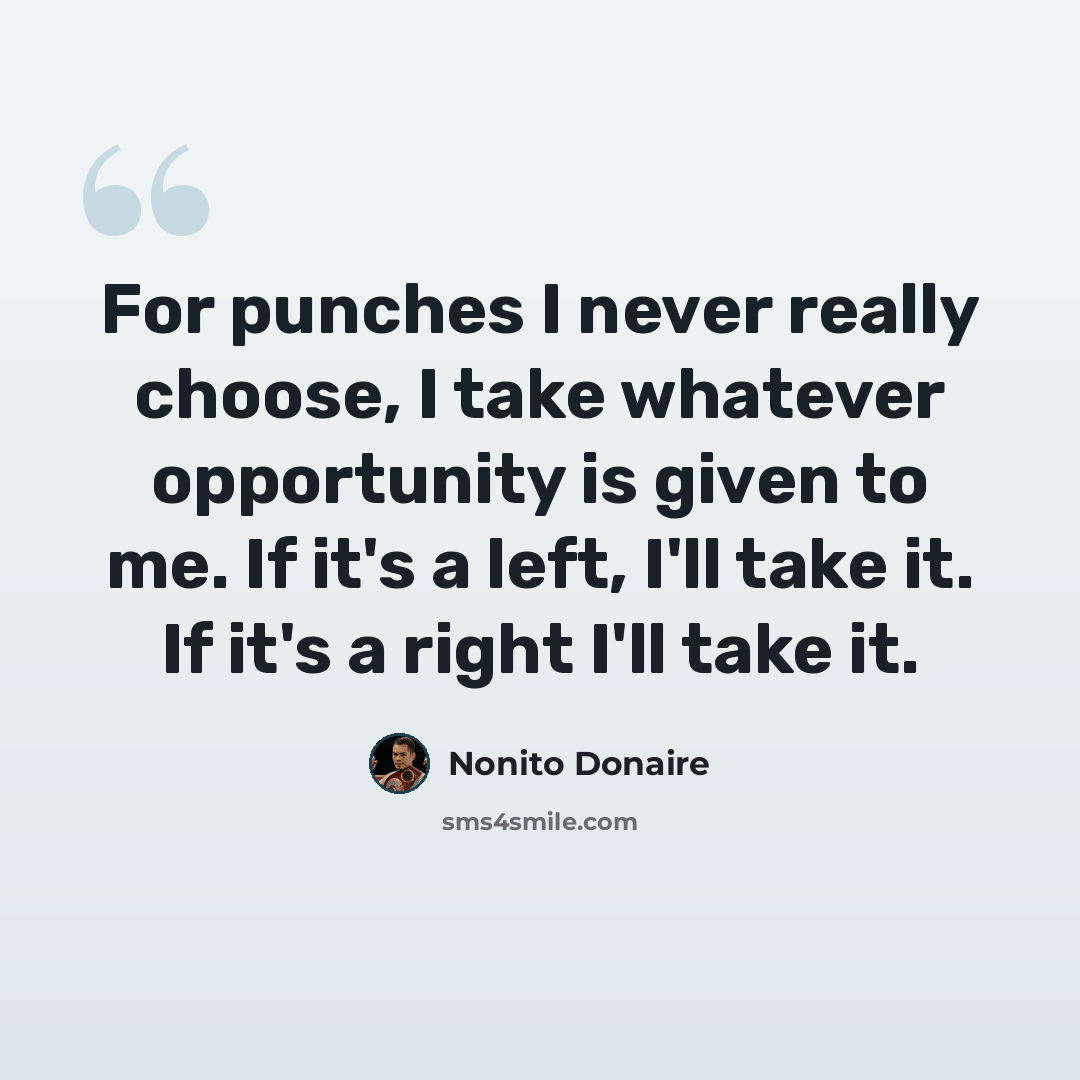 “For punches I never really choose, I take whatever opportunity is given to me. If it's a left, I'll take it. If it's a right I'll take it.” quote by Nonito Donaire