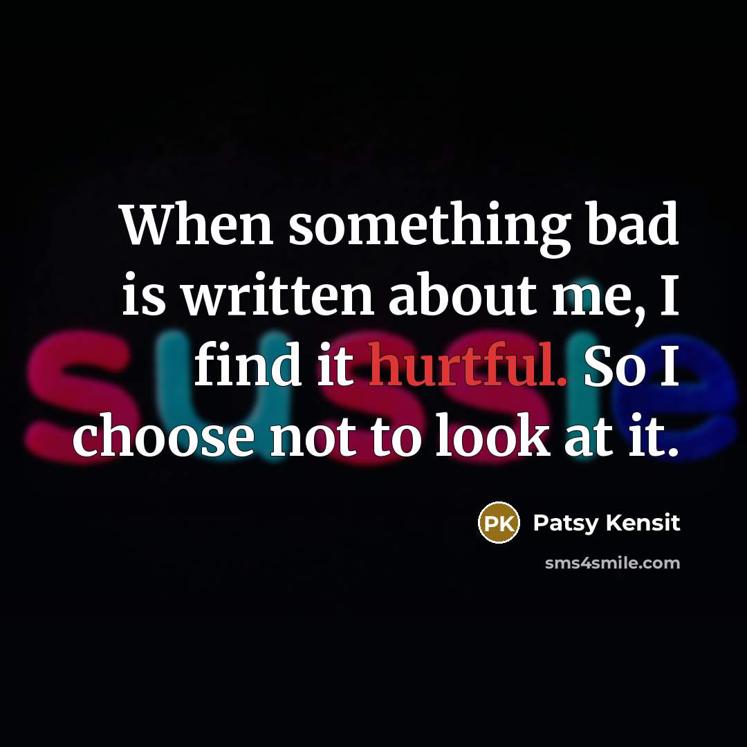 “When something bad is written about me, I find it hurtful. So I choose not to look at it.” quote by Patsy Kensit