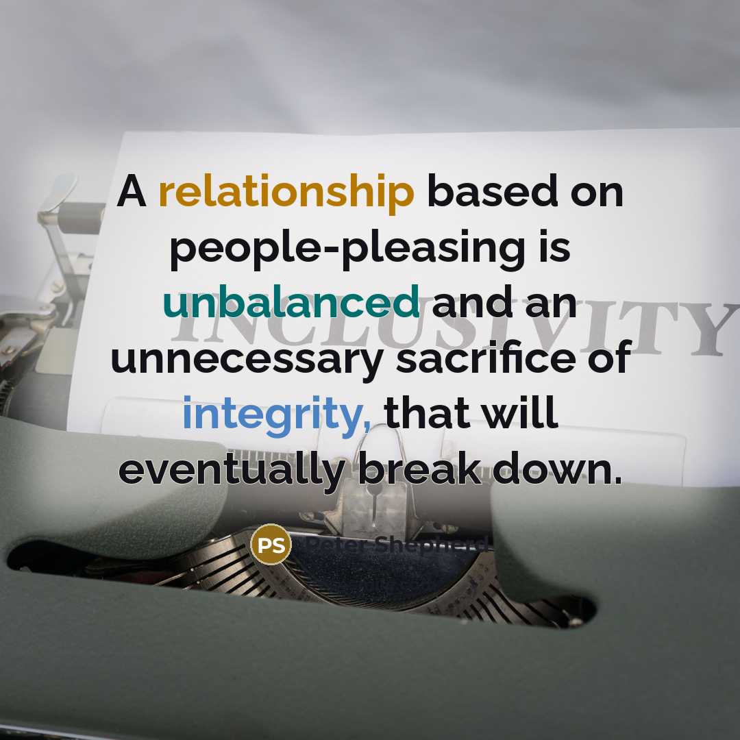 “A relationship based on people-pleasing is unbalanced and an unnecessary sacrifice of integrity, that will eventually break down.” quote by Peter Shepherd