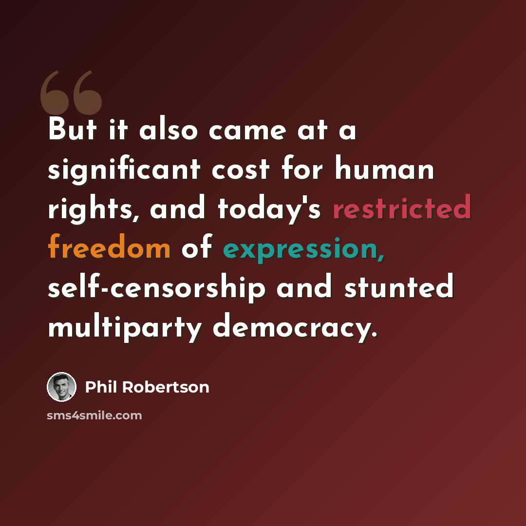 “But it also came at a significant cost for human rights, and today's restricted freedom of expression, self-censorship and stunted multiparty democracy.” quote by Phil Robertson
