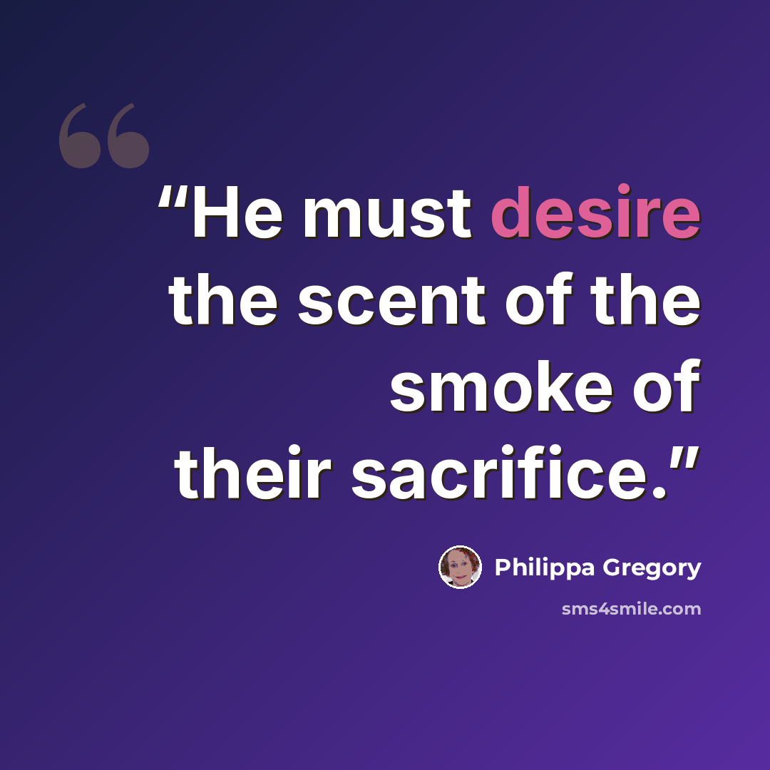 “He must desire the scent of the smoke of their sacrifice.” quote by Philippa Gregory