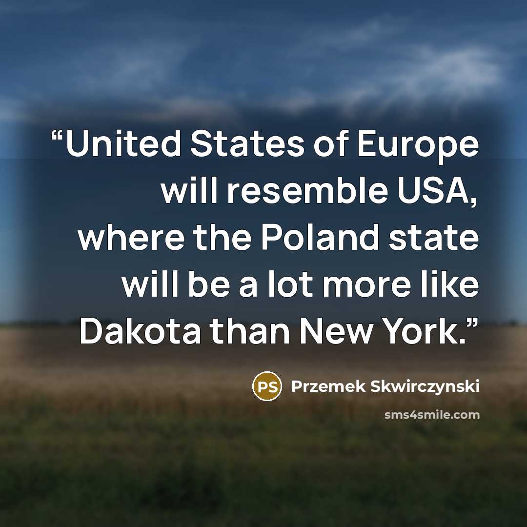“United States of Europe will resemble USA, where the Poland state will be a lot more like Dakota than New York.” quote by Przemek Skwirczynski