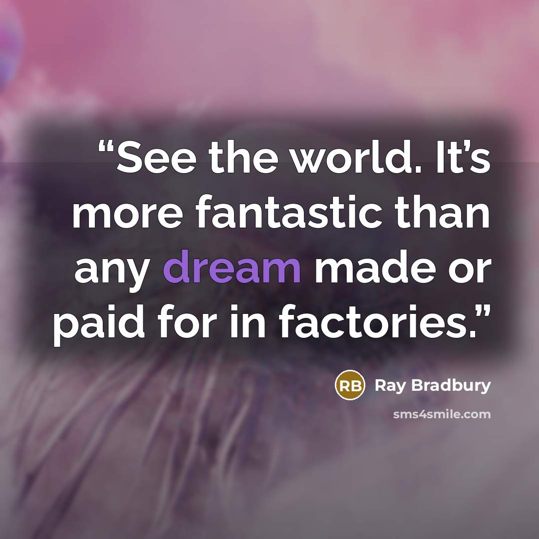 “See the world. It’s more fantastic than any dream made or paid for in factories.” quote by Ray Bradbury