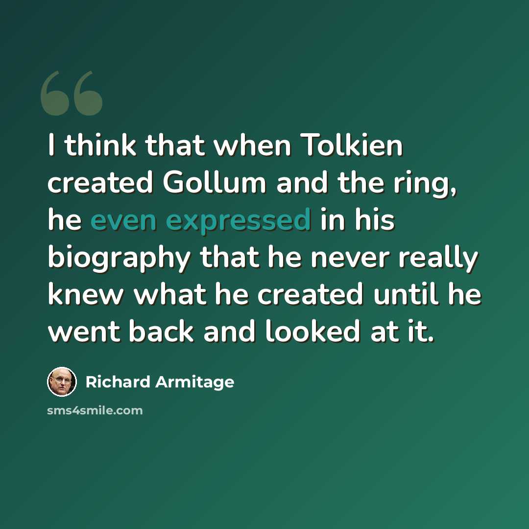 “I think that when Tolkien created Gollum and the ring, he even expressed in his biography that he never really knew what he created until he went back and looked at it.” quote by Richard Armitage