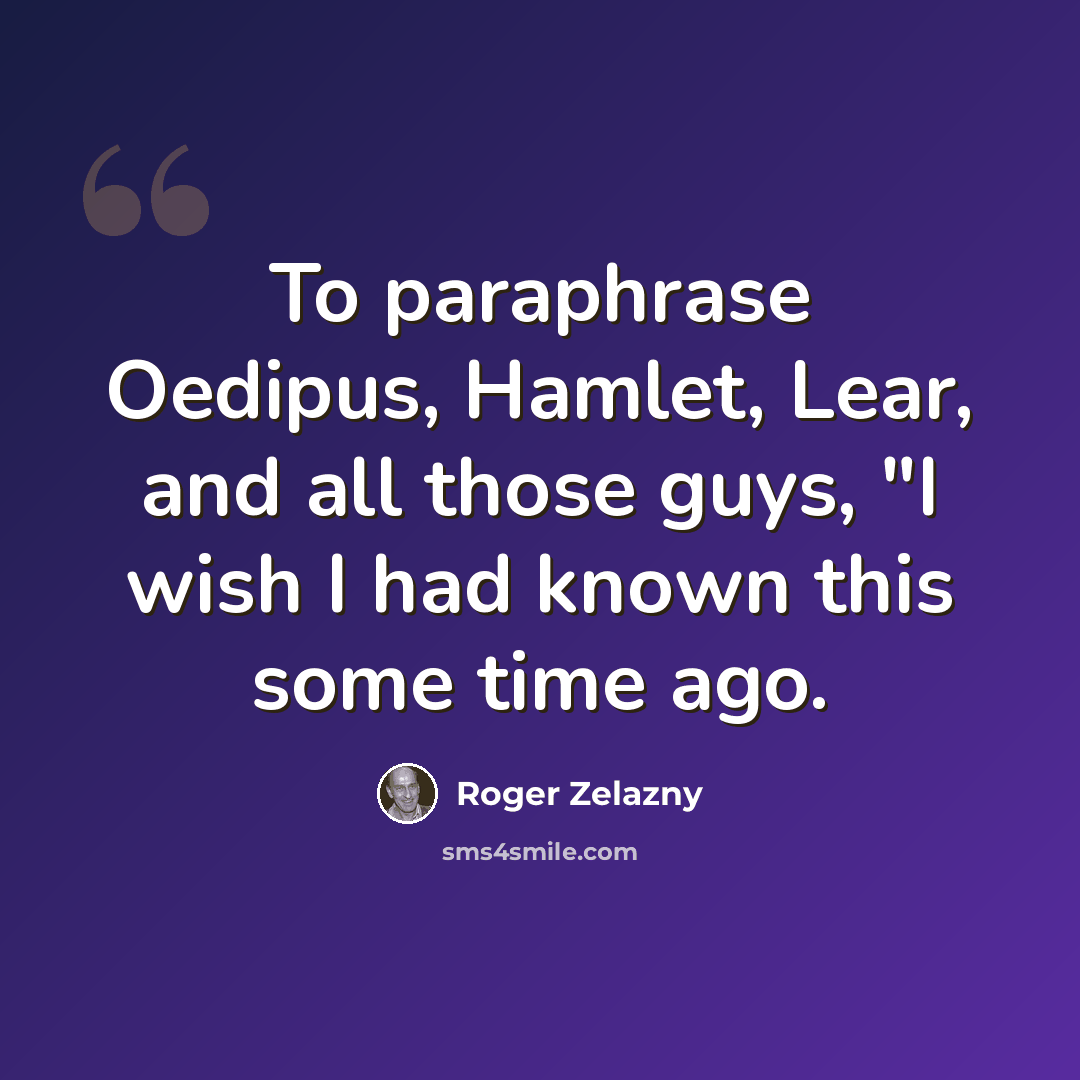 “To paraphrase Oedipus, Hamlet, Lear, and all those guys, "I wish I had known this some time ago.” quote by Roger Zelazny