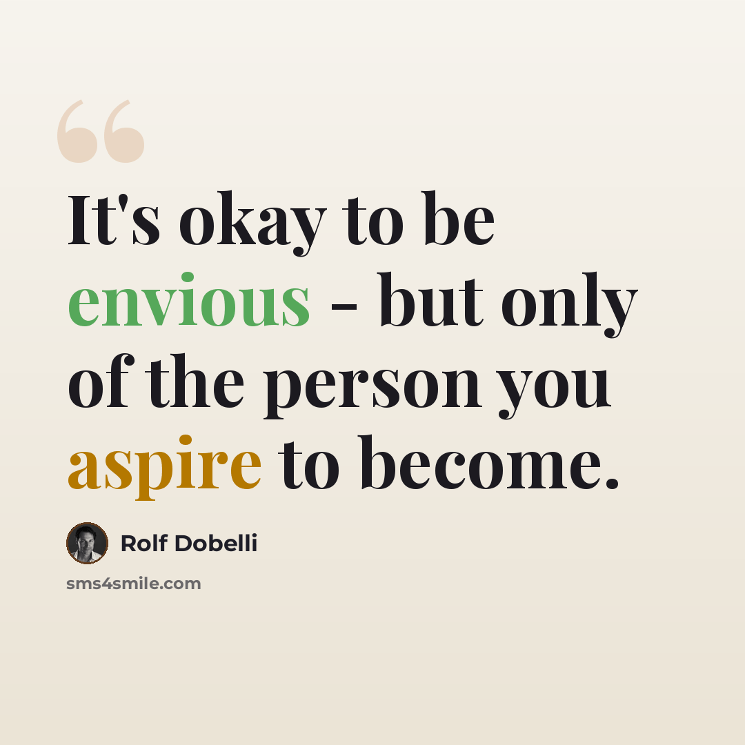 “It's okay to be envious - but only of the person you aspire to become.” quote by Rolf Dobelli