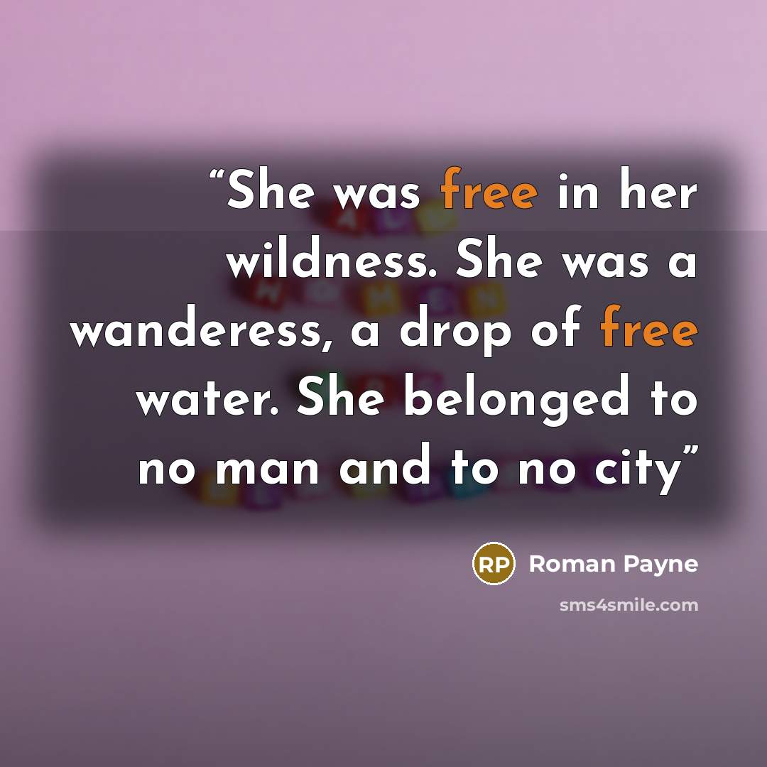 “She was free in her wildness. She was a wanderess, a drop of free water. She belonged to no man and to no city” quote by Roman Payne