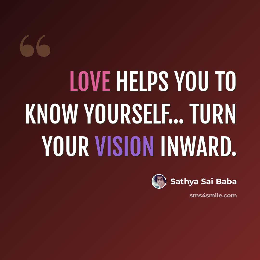 “Love helps you to know yourself... turn your vision inward.” quote by Sathya Sai Baba
