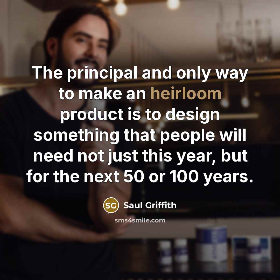 “The principal and only way to make an heirloom product is to design something that people will need not just this year, but for the next 50 or 100 years.” quote by Saul Griffith