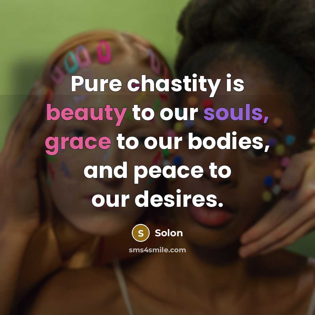 “Pure chastity is beauty to our souls, grace to our bodies, and peace to our desires.” quote by Solon