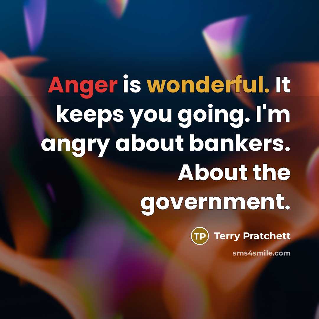 “Anger is wonderful. It keeps you going. I'm angry about bankers. About the government.” quote by Terry Pratchett