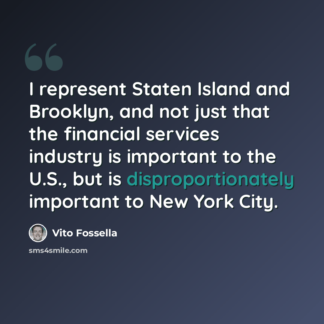 “I represent Staten Island and Brooklyn, and not just that the financial services industry is important to the U.S., but is disproportionately important to New York City.” quote by Vito Fossella