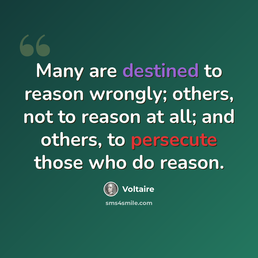“Many are destined to reason wrongly; others, not to reason at all; and others, to persecute those who do reason.” quote by Voltaire