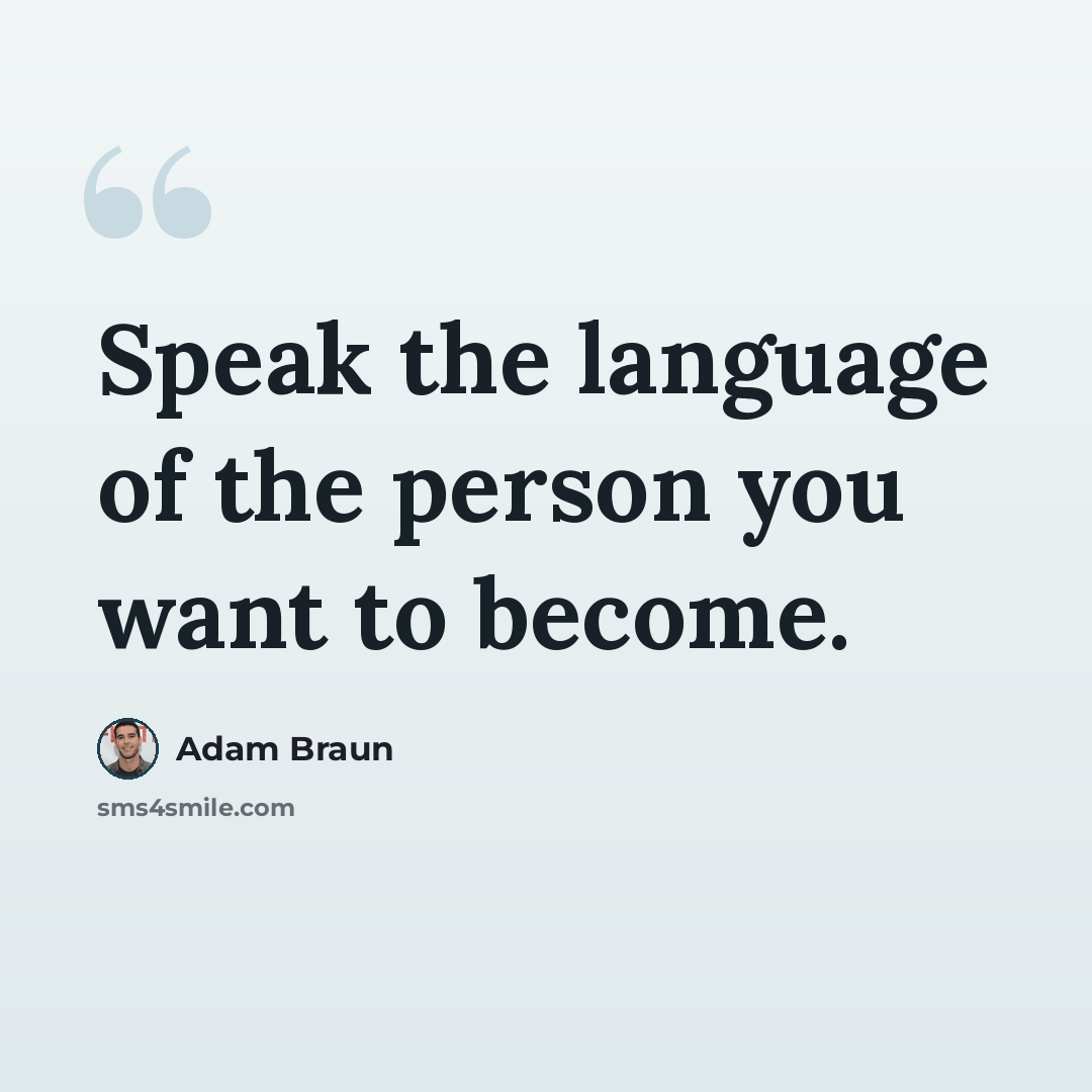 “Speak the language of the person you want to become.” quote by Adam Braun