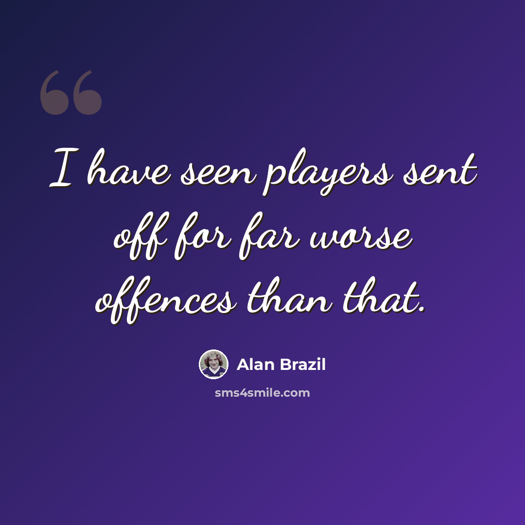 “I have seen players sent off for far worse offences than that.” quote by Alan Brazil