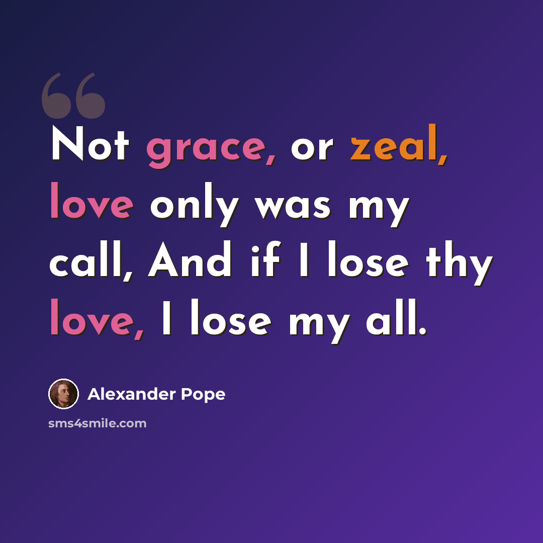 “Not grace, or zeal, love only was my call, And if I lose thy love, I lose my all.” quote by Alexander Pope