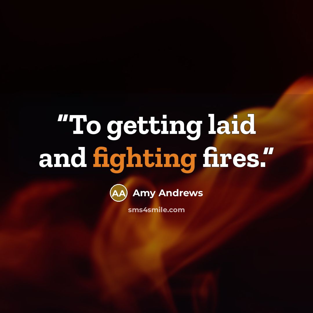 “To getting laid and fighting fires.” quote by Amy Andrews