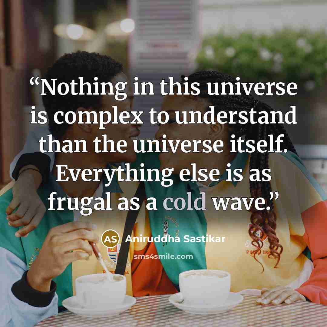“Nothing in this universe is complex to understand than the universe itself. Everything else is as frugal as a cold wave.” quote by Aniruddha Sastikar