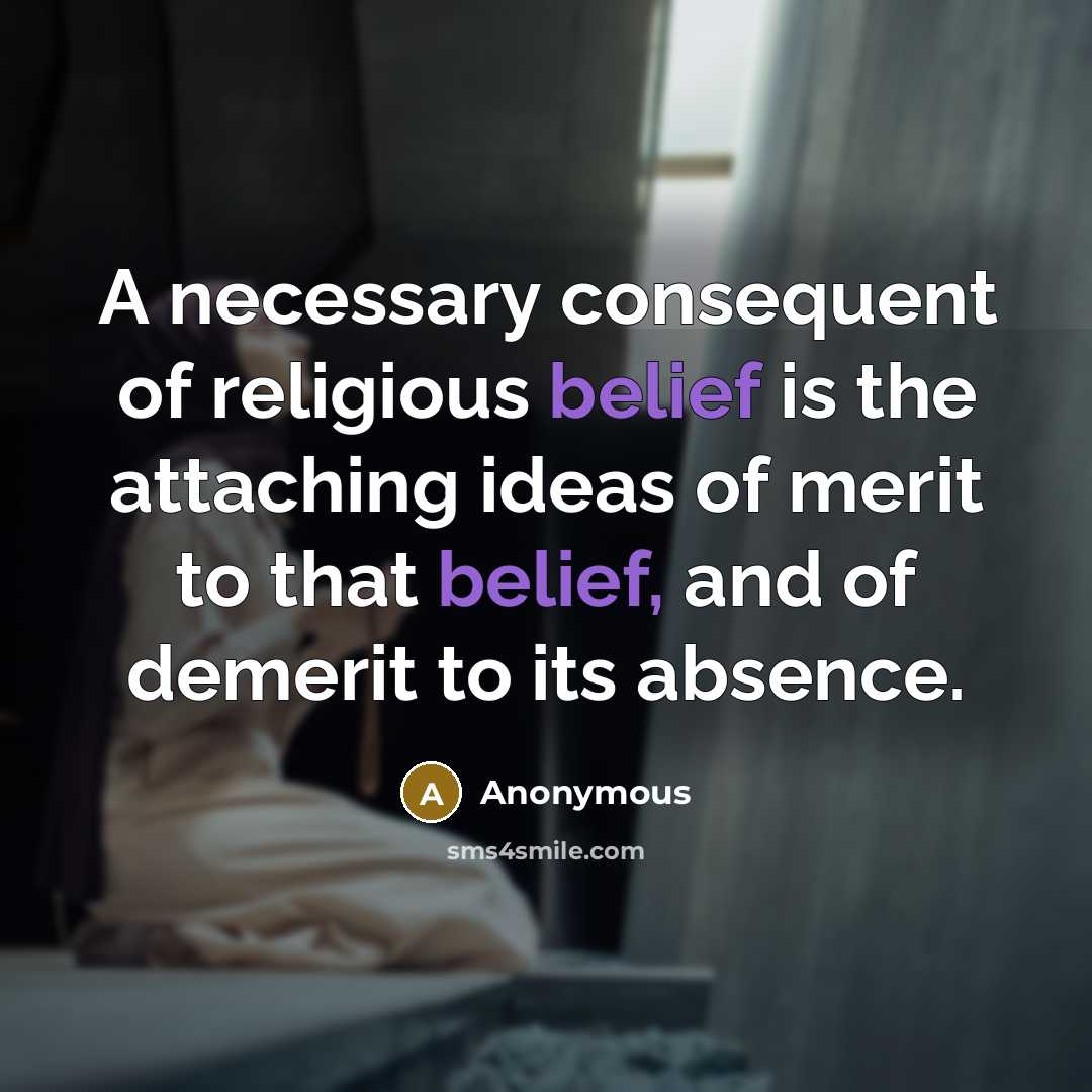 “A necessary consequent of religious belief is the attaching ideas of merit to that belief, and of demerit to its absence.” quote by Anonymous