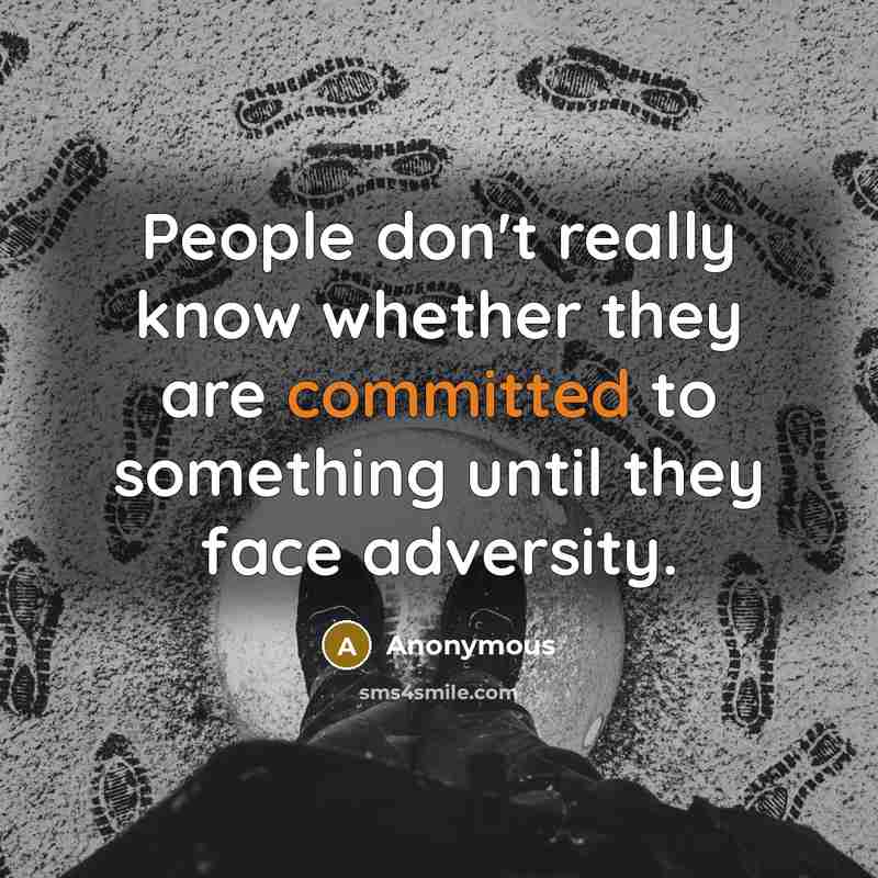 “People don't really know whether they are committed to something until they face adversity.” quote by Anonymous