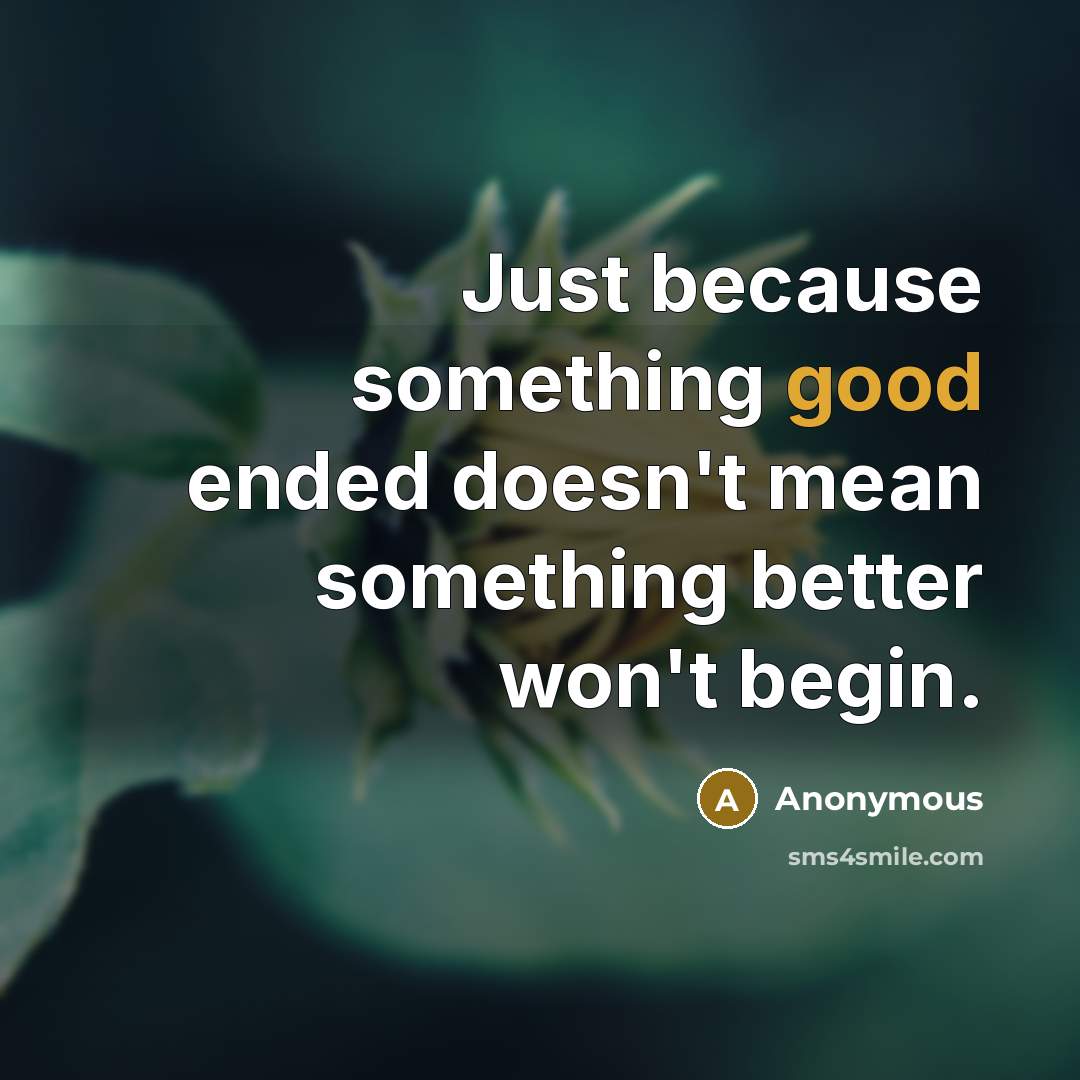 “Just because something good ended doesn't mean something better won't begin.” quote by Anonymous