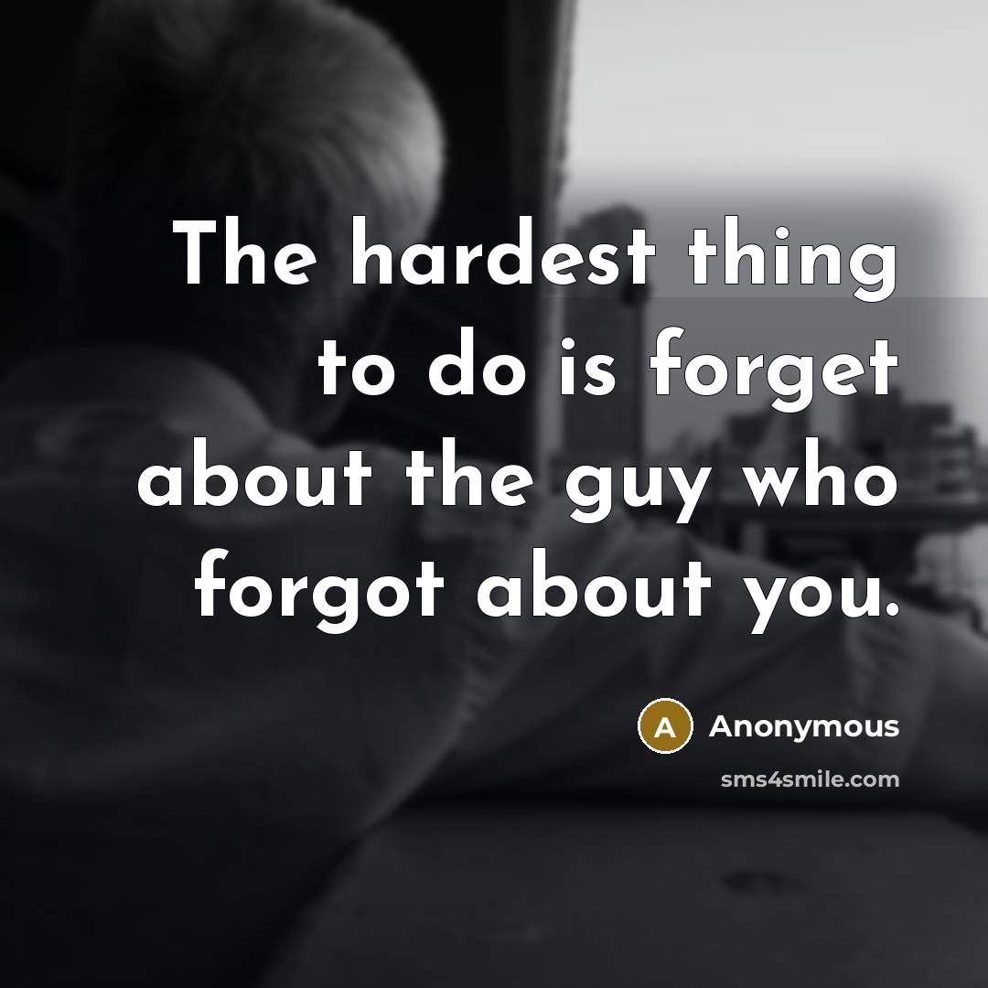 “The hardest thing to do is forget about the guy who forgot about you.” quote by Anonymous