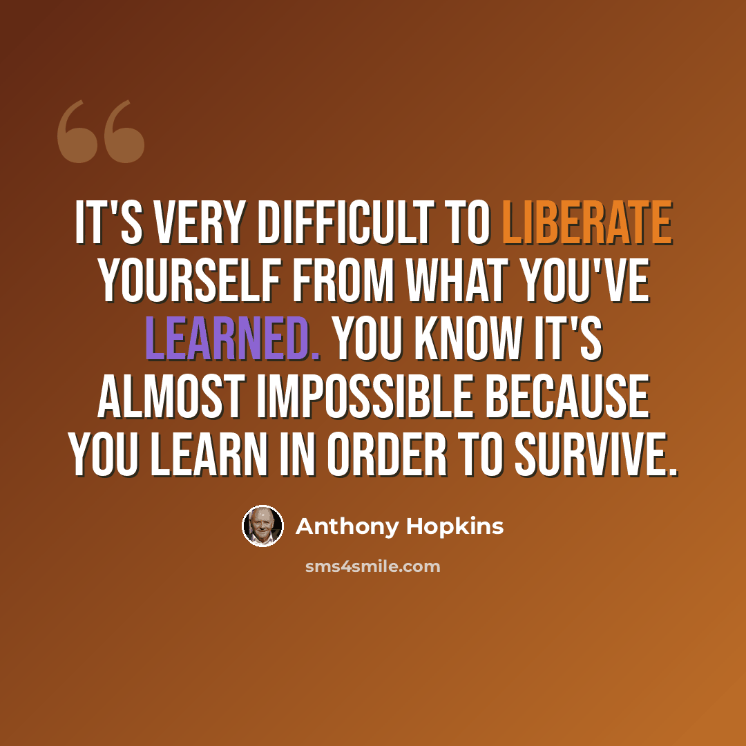 “It's very difficult to liberate yourself from what you've learned. You know it's almost impossible because you learn in order to survive.” quote by Anthony Hopkins