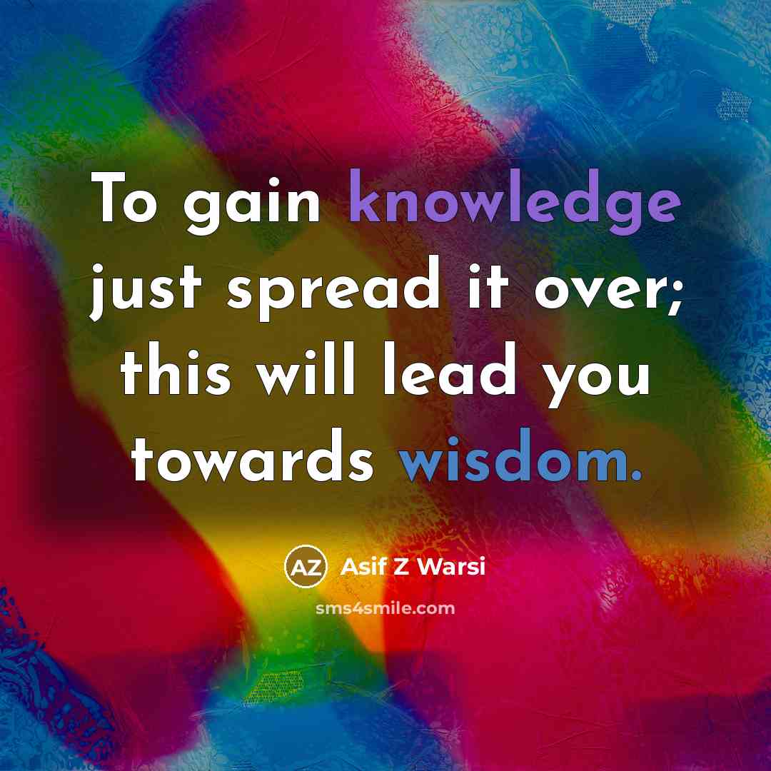 “To gain knowledge just spread it over; this will lead you towards wisdom.” quote by Asif Z Warsi