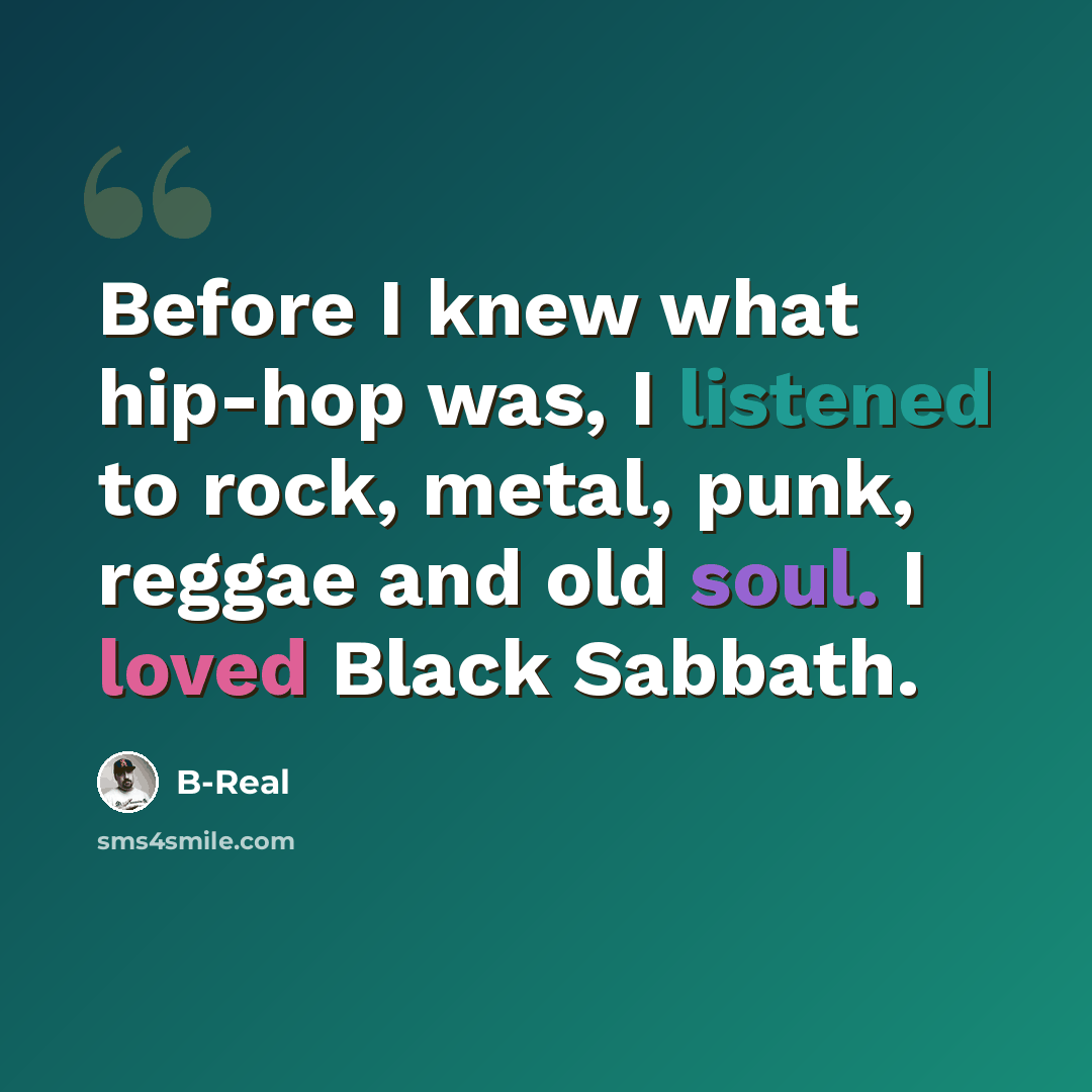 “Before I knew what hip-hop was, I listened to rock, metal, punk, reggae and old soul. I loved Black Sabbath.” quote by B-Real