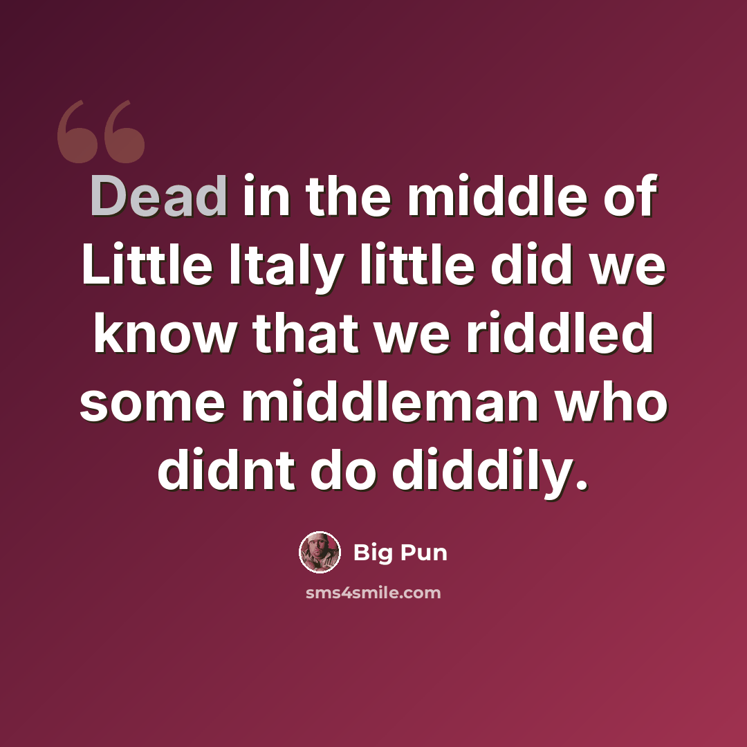 “Dead in the middle of Little Italy little did we know that we riddled some middleman who didnt do diddily.” quote by Big Pun