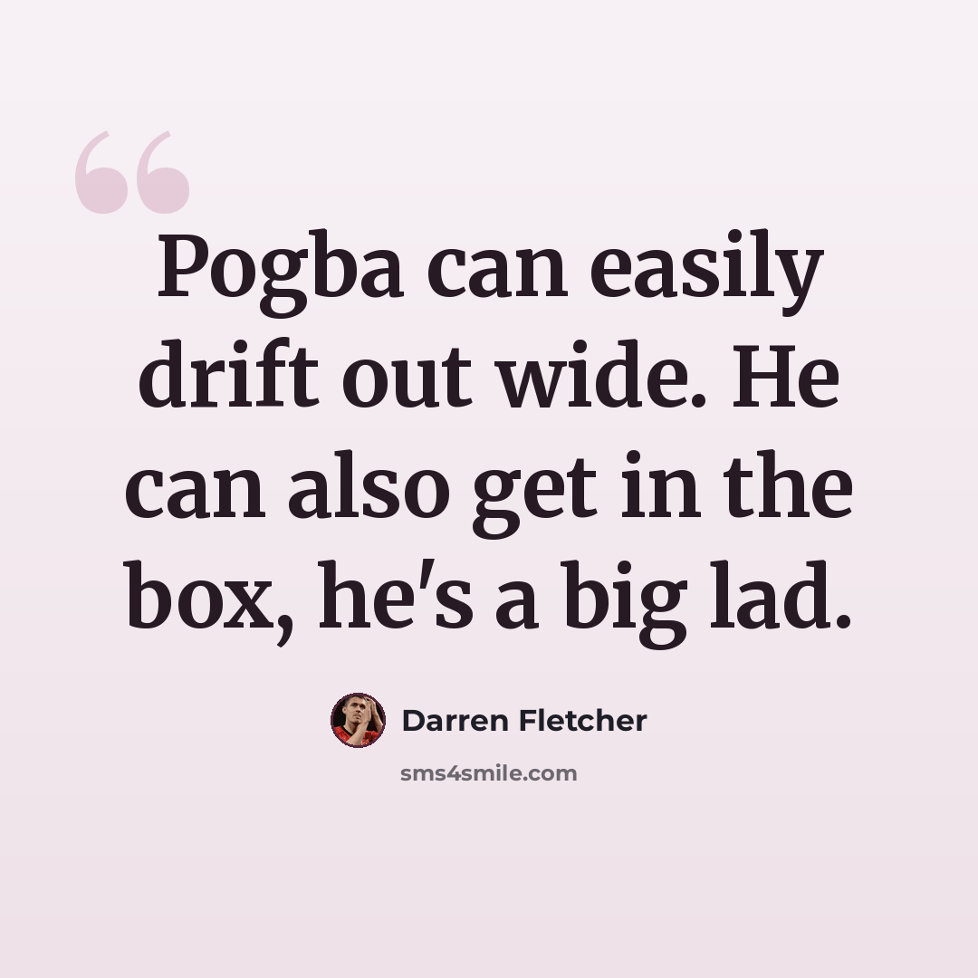 “Pogba can easily drift out wide. He can also get in the box, he's a big lad.” quote by Darren Fletcher
