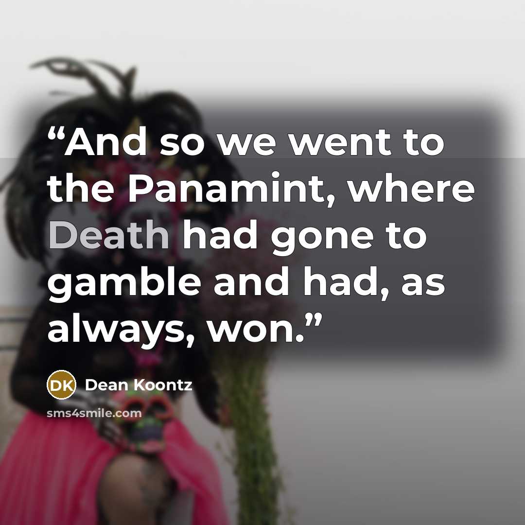 “And so we went to the Panamint, where Death had gone to gamble and had, as always, won.” quote by Dean Koontz