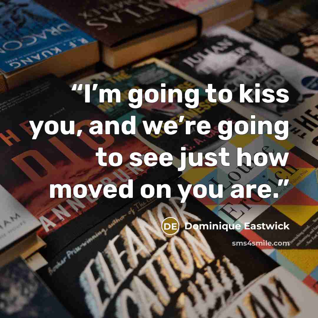 “I’m going to kiss you, and we’re going to see just how moved on you are.” quote by Dominique Eastwick