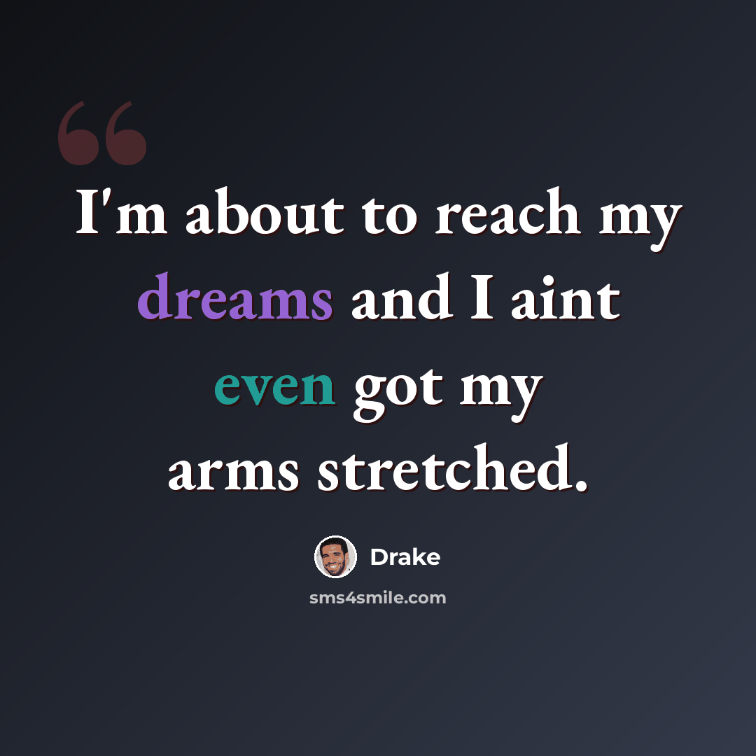 “I'm about to reach my dreams and I aint even got my arms stretched.” quote by Drake