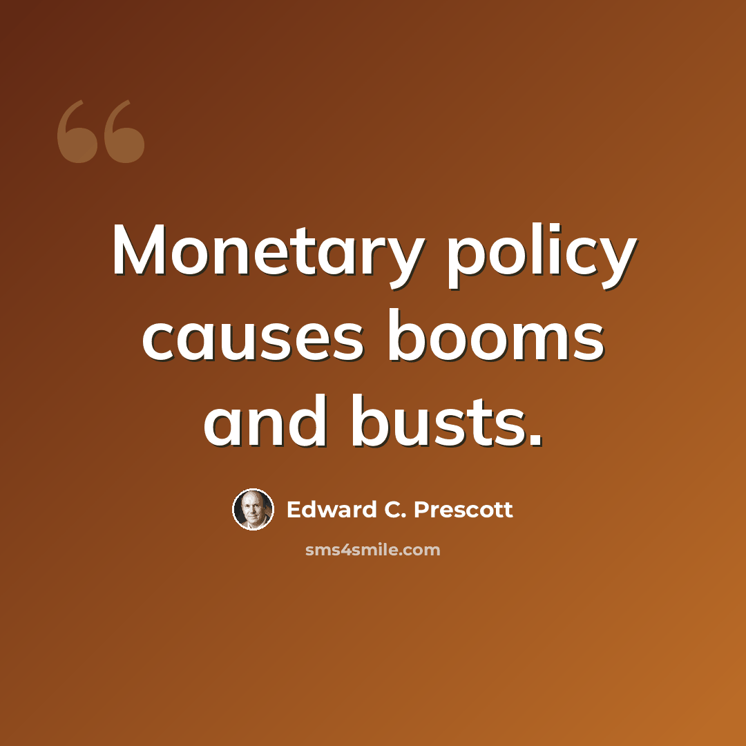 “Monetary policy causes booms and busts.” quote by Edward C. Prescott