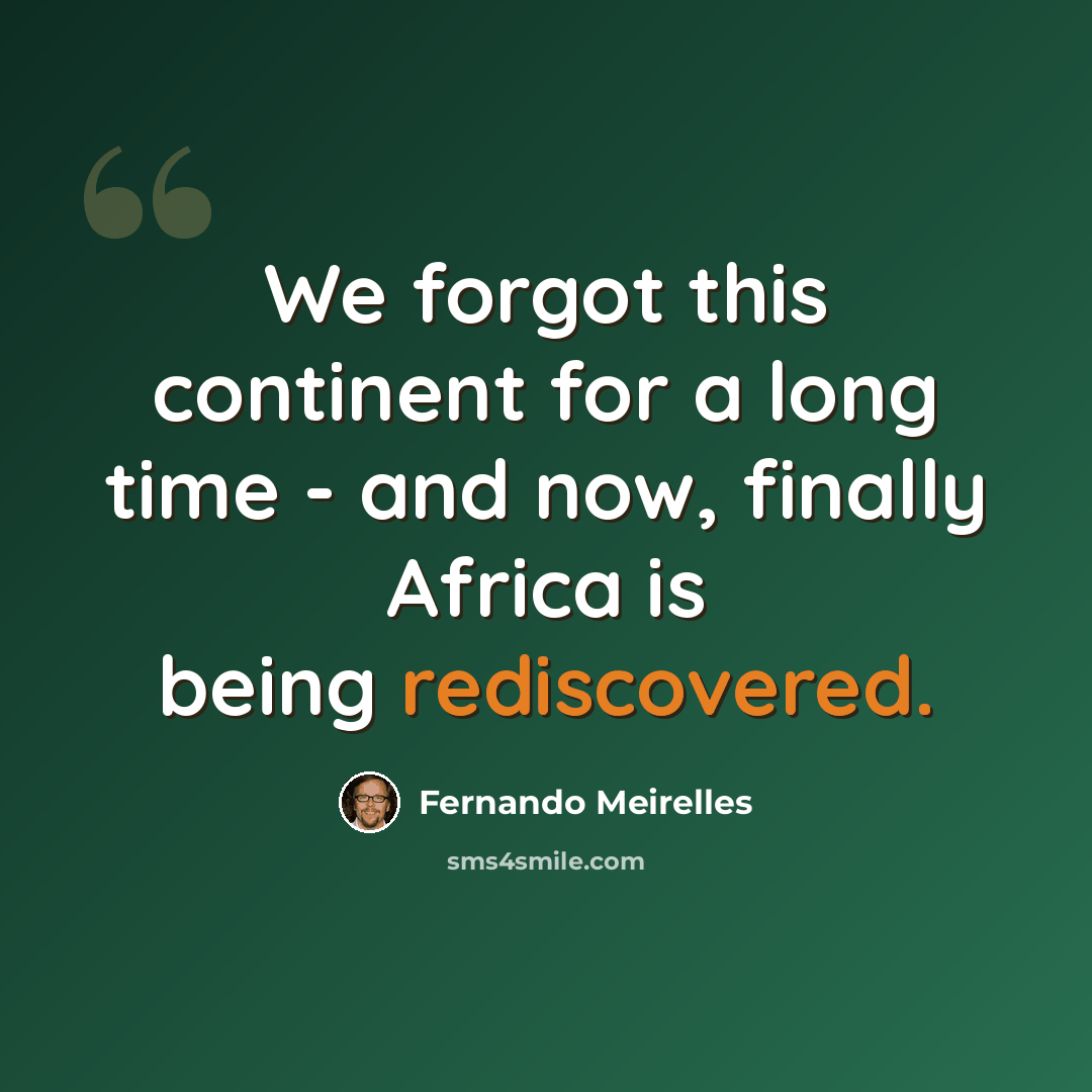 “We forgot this continent for a long time - and now, finally Africa is being rediscovered.” quote by Fernando Meirelles