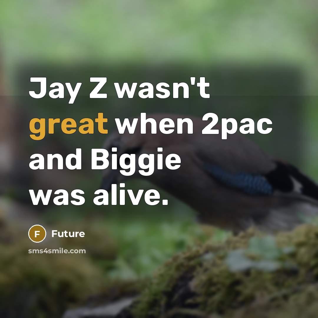 “Jay Z wasn't great when 2pac and Biggie was alive.” quote by Future