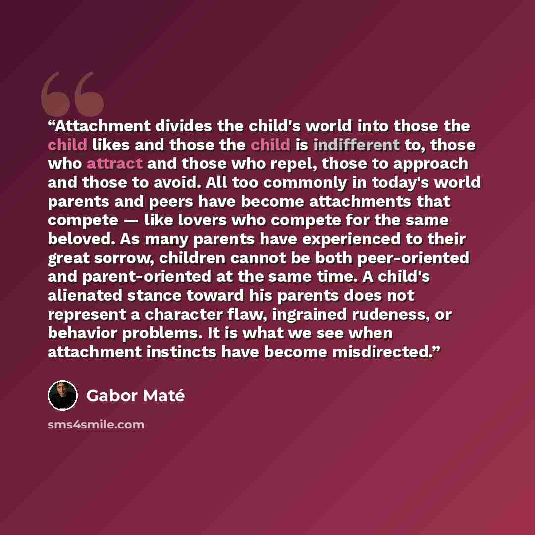 “Attachment divides the child's world into those the child likes and those the child is indifferent to, those who attract and those who repel, those to approach and those to avoid. All too commonly in today's world parents and peers have become attachments that compete — like lovers who compete for…” quote by Gabor Maté