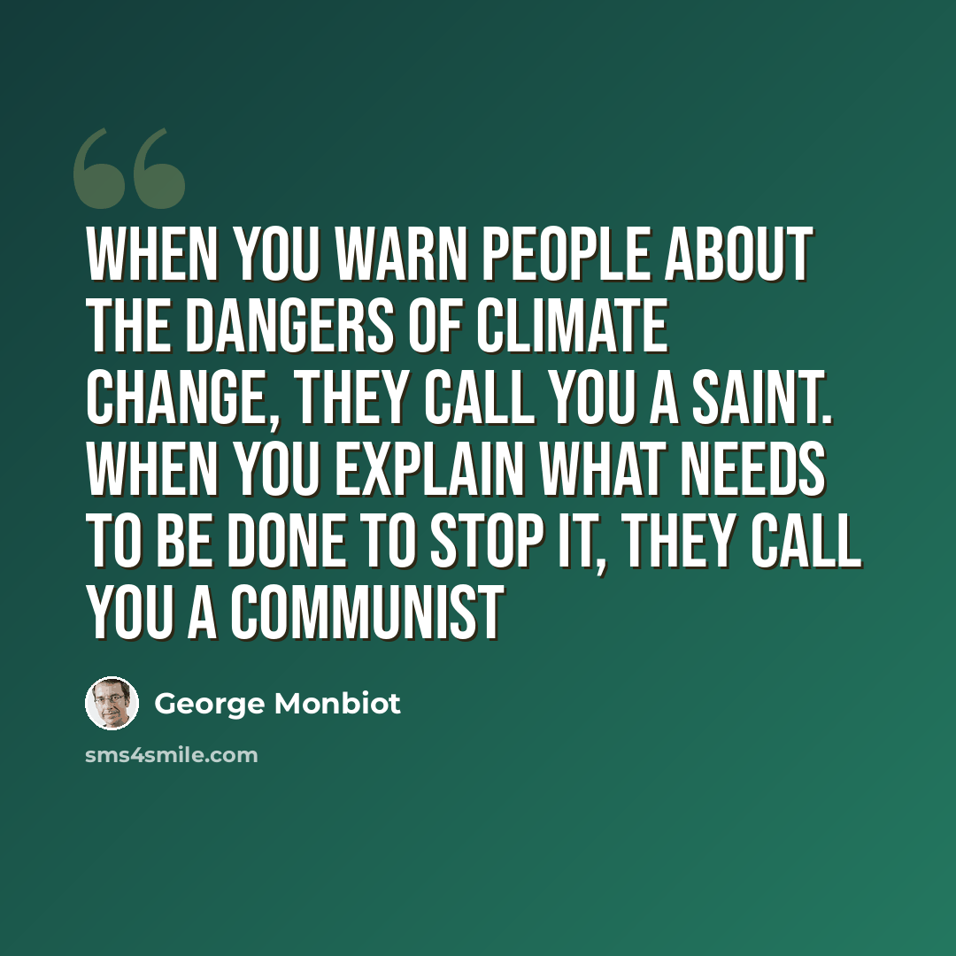 “When you warn people about the dangers of climate change, they call you a saint. When you explain what needs to be done to stop it, they call you a communist” quote by George Monbiot
