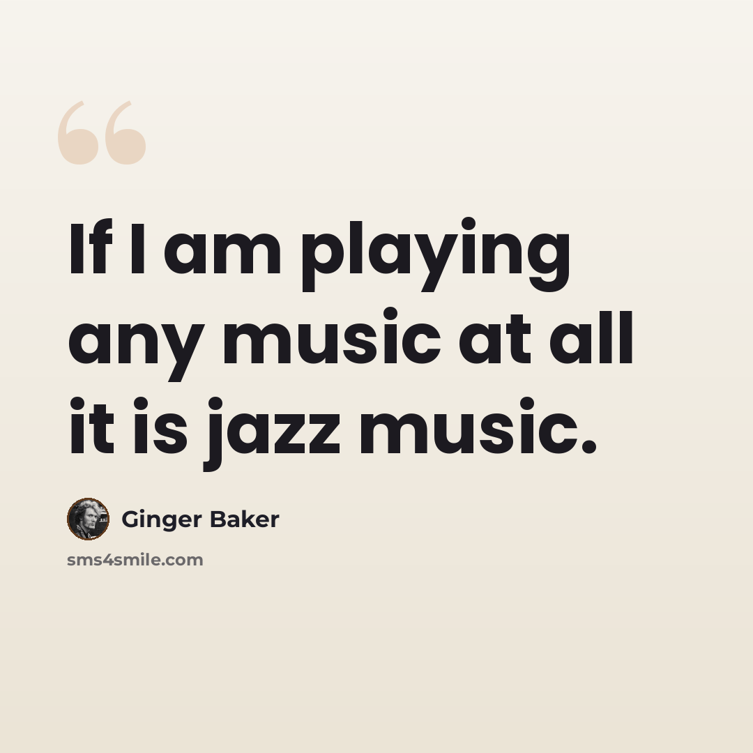 “If I am playing any music at all it is jazz music.” quote by Ginger Baker