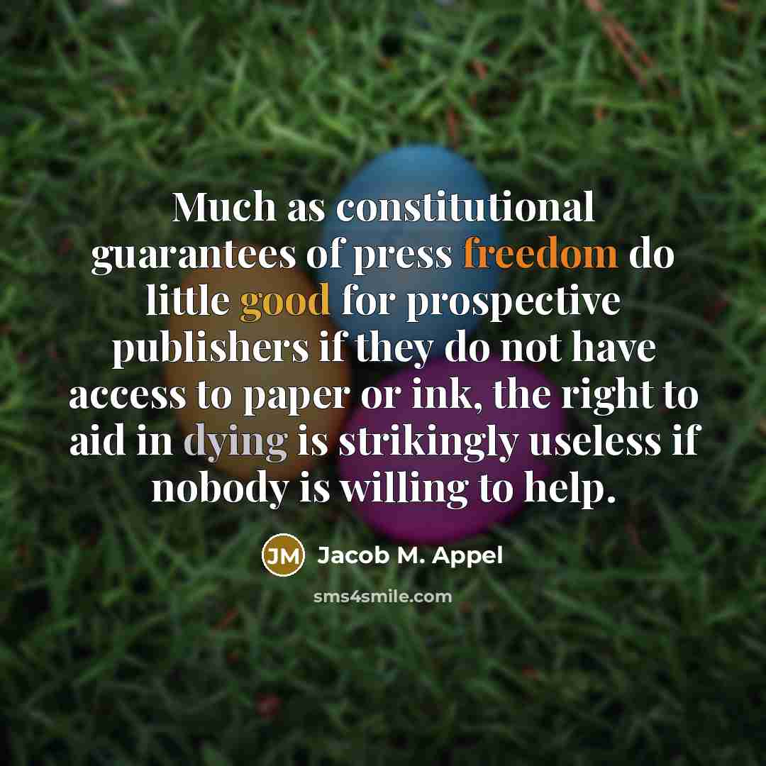 “Much as constitutional guarantees of press freedom do little good for prospective publishers if they do not have access to paper or ink, the right to aid in dying is strikingly useless if nobody is willing to help.” quote by Jacob M. Appel