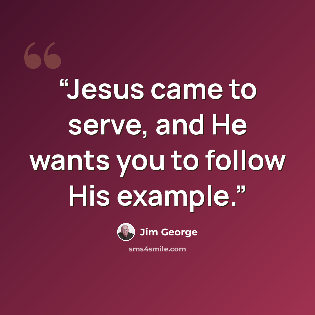 “Jesus came to serve, and He wants you to follow His example.” quote by Jim George