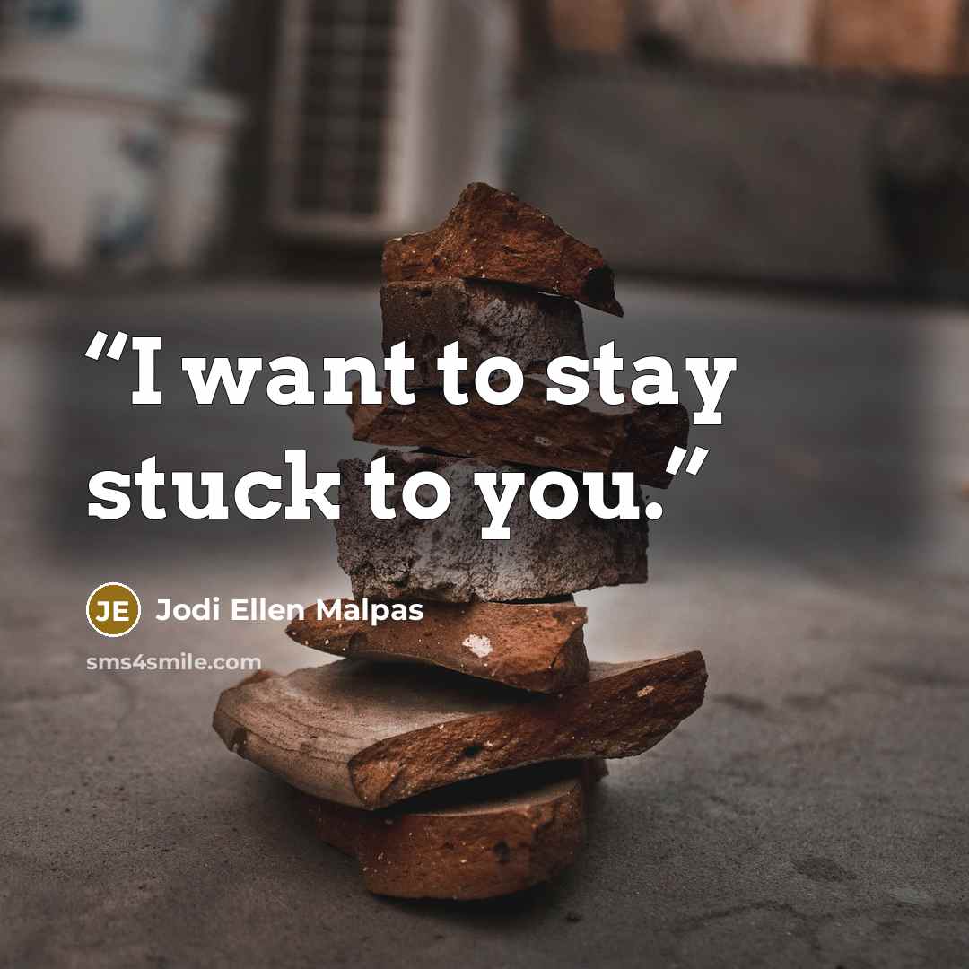 “I want to stay stuck to you.” quote by Jodi Ellen Malpas